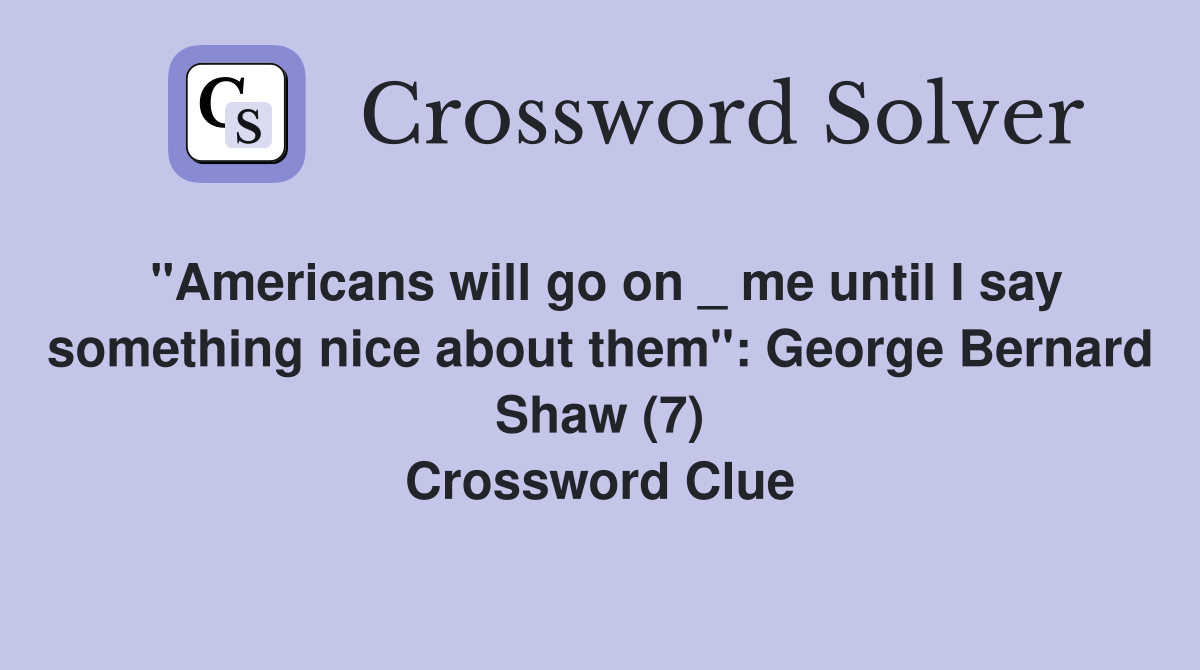 "Americans will go on _ me until I say something nice about them": George Bernard Shaw (7) Crossword Clue