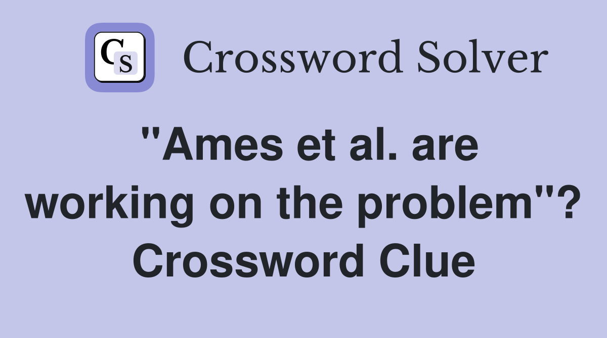 "Ames et al. are working on the problem"? Crossword Clue