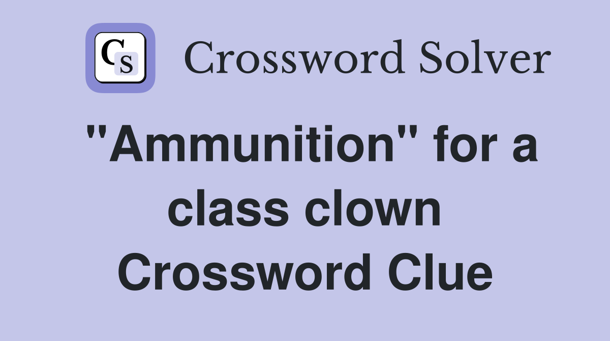 "Ammunition" for a class clown Crossword Clue