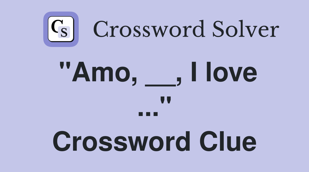 "Amo, __, I love ..." Crossword Clue