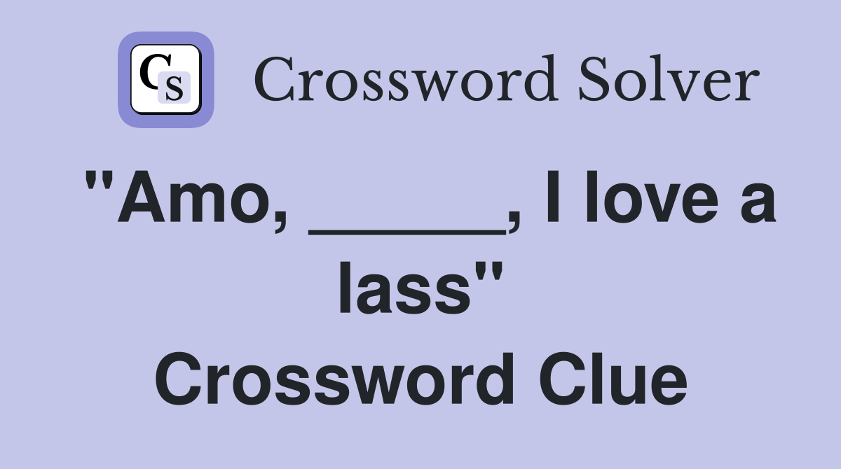 "Amo, _____, I love a lass" Crossword Clue
