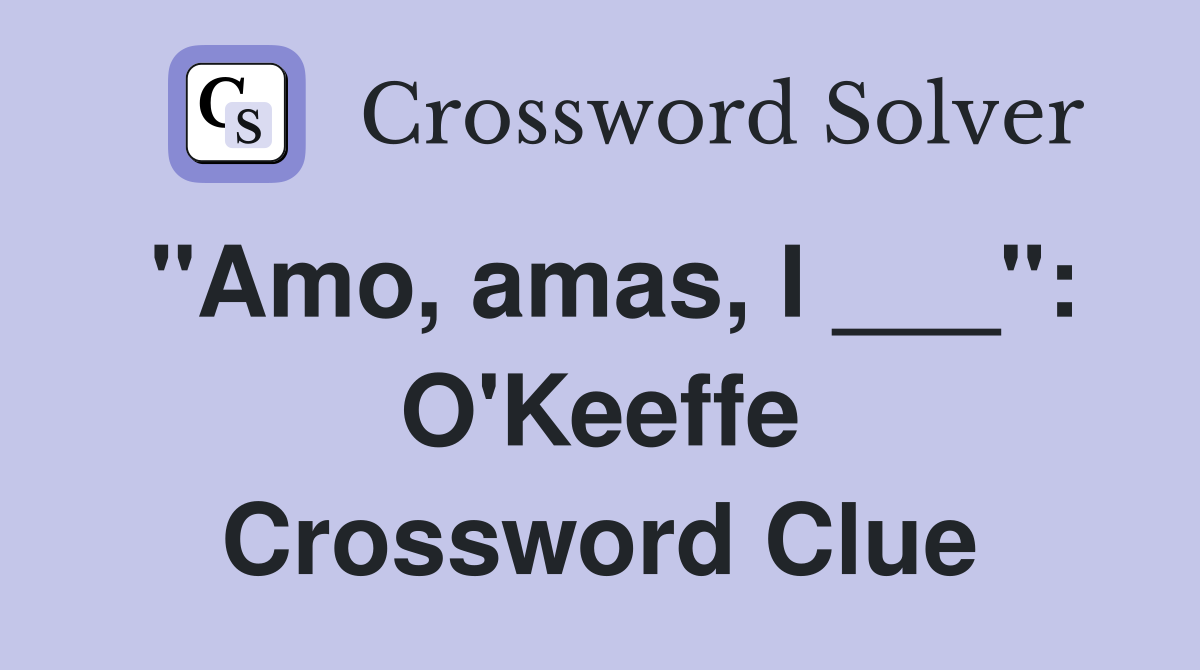 "Amo, amas, I ___": O'Keeffe Crossword Clue
