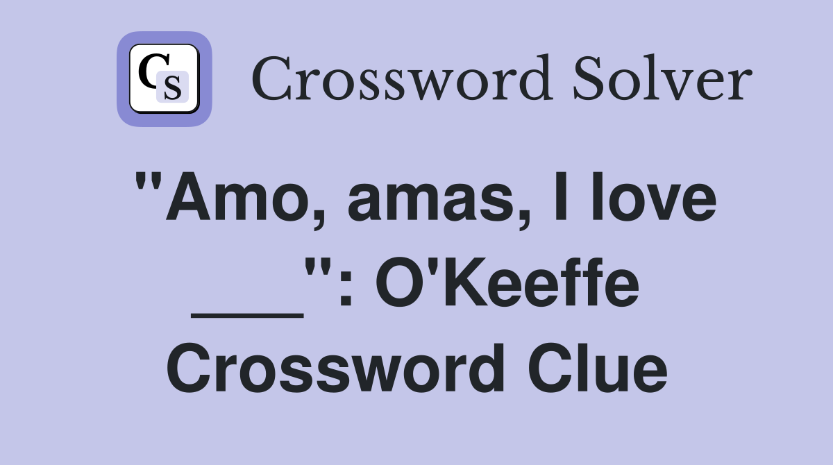 "Amo, amas, I love ___": O'Keeffe Crossword Clue
