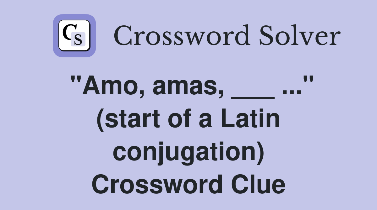 "Amo, amas, ___ ..." (start of a Latin conjugation) Crossword Clue