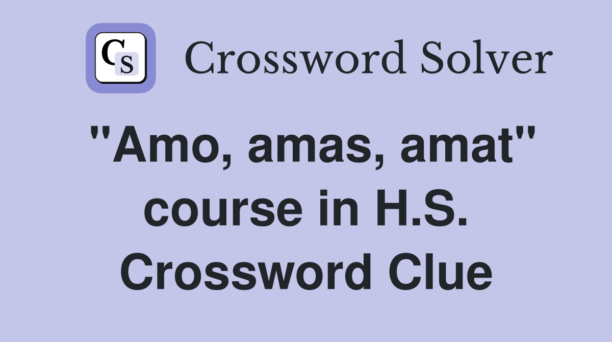 "Amo, amas, amat" course in H.S. Crossword Clue