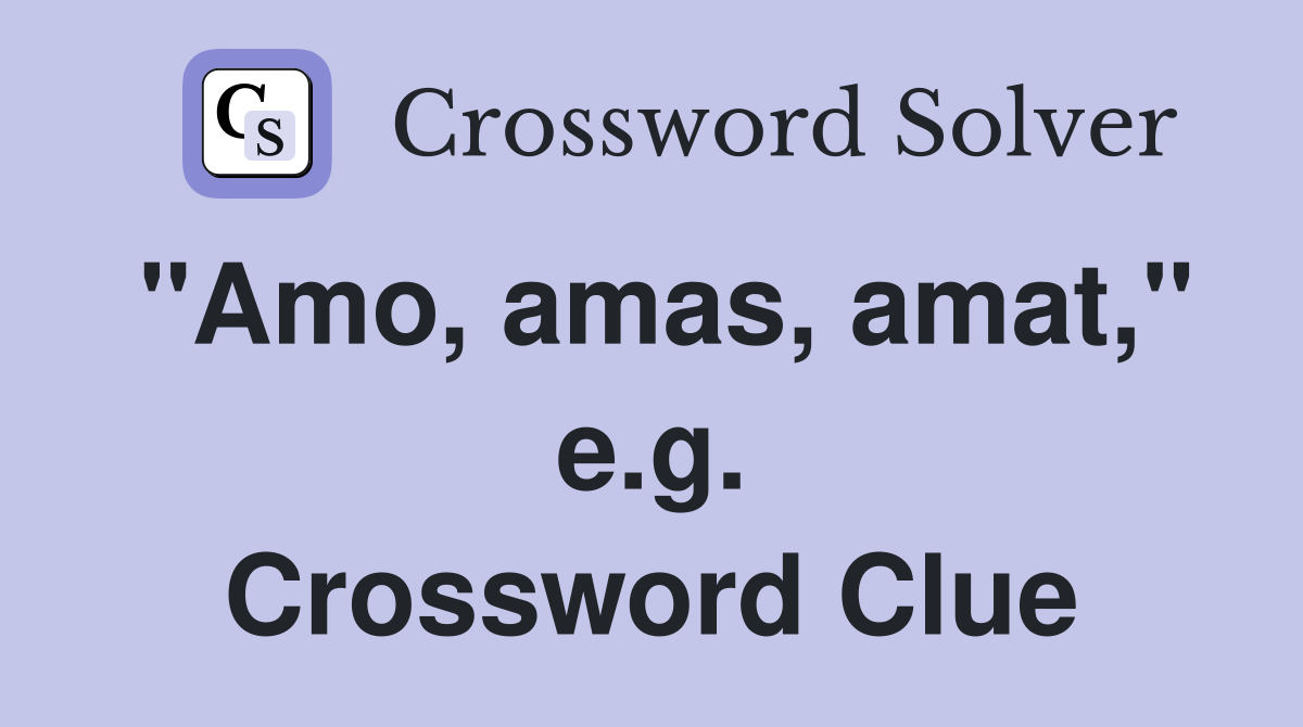 "Amo, amas, amat," e.g. Crossword Clue