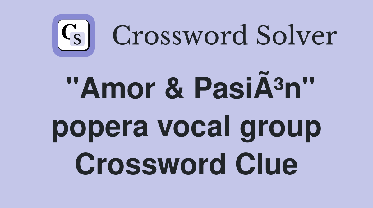 "Amor & PasiÃ³n" popera vocal group Crossword Clue