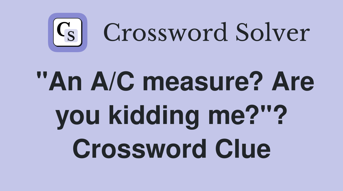 "An A/C measure? Are you kidding me?"? Crossword Clue