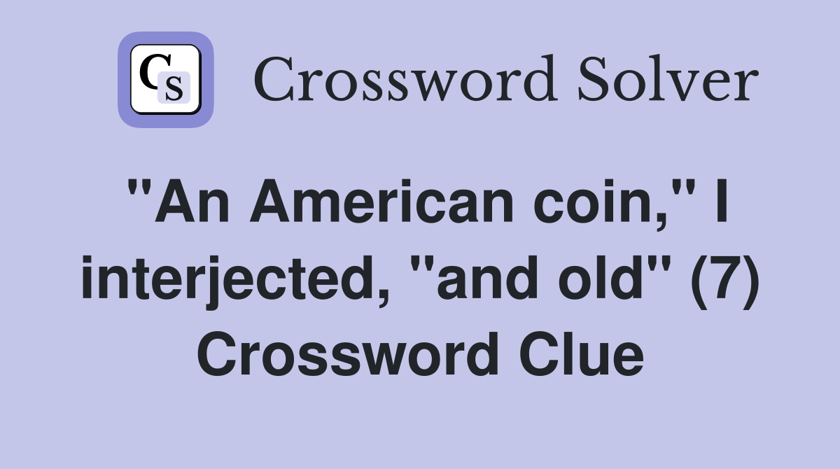 "An American coin," I interjected, "and old" (7) Crossword Clue