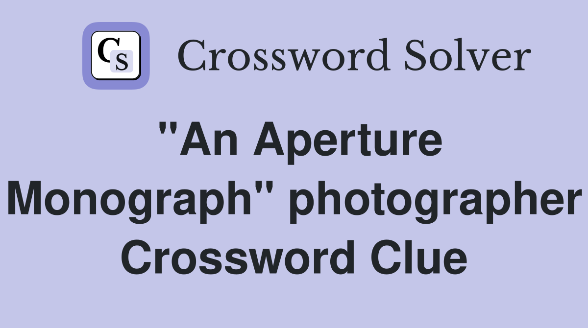 "An Aperture Monograph" photographer Crossword Clue