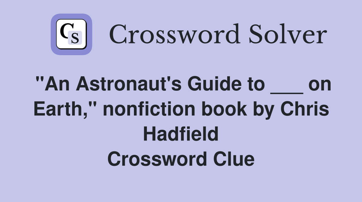 "An Astronaut's Guide to ___ on Earth," nonfiction book by Chris Hadfield Crossword Clue