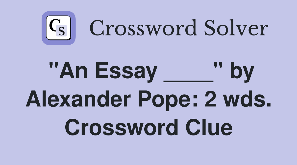 "An Essay ____" by Alexander Pope: 2 wds. Crossword Clue