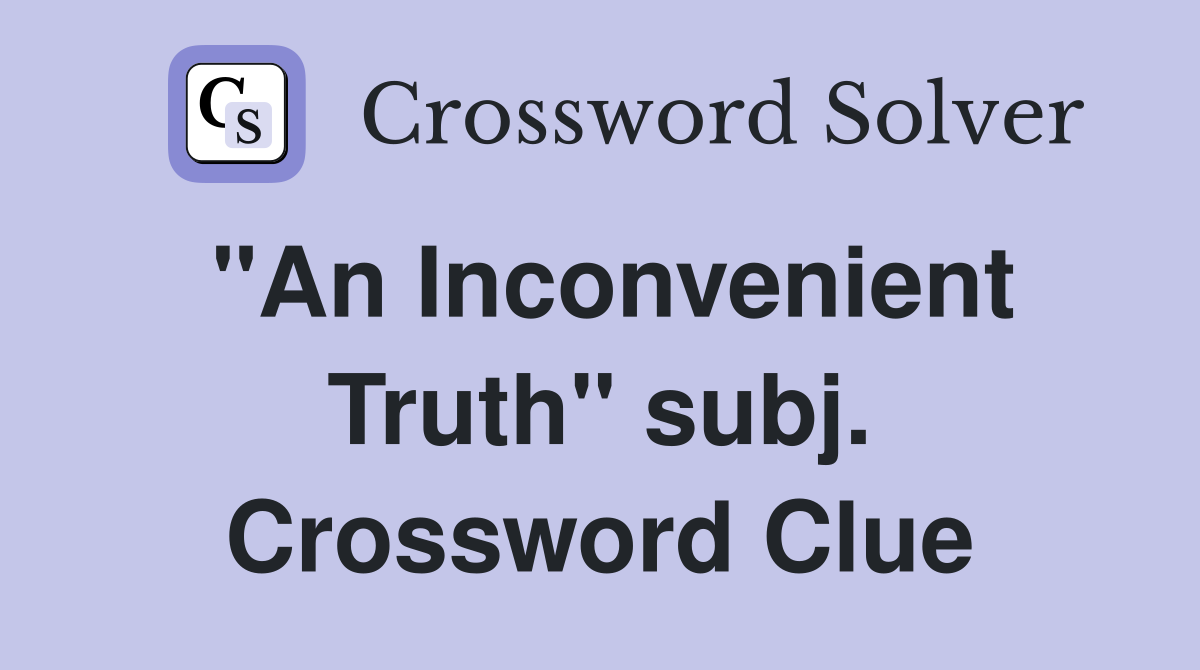 "An Inconvenient Truth" subj. Crossword Clue