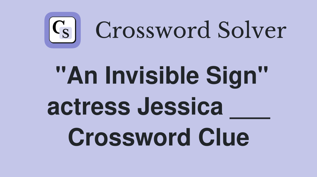 "An Invisible Sign" actress Jessica ___ Crossword Clue