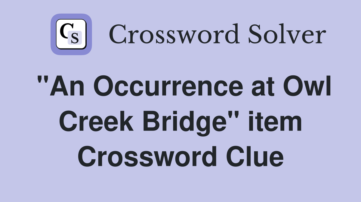 "An Occurrence at Owl Creek Bridge" item Crossword Clue