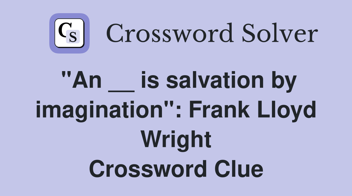 "An __ is salvation by imagination": Frank Lloyd Wright Crossword Clue