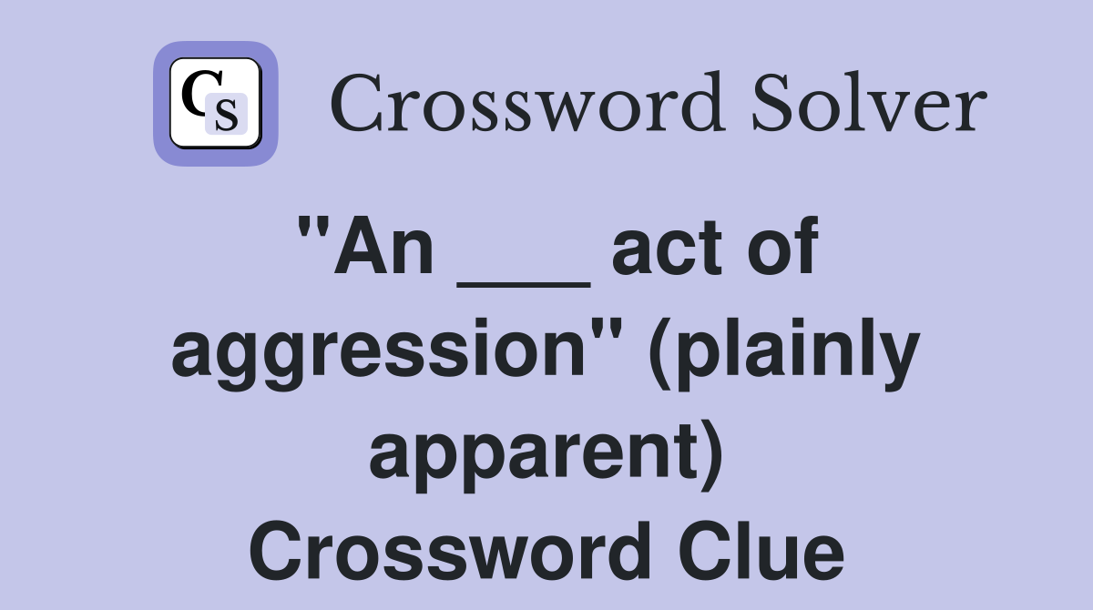 "An ___ act of aggression" (plainly apparent) Crossword Clue