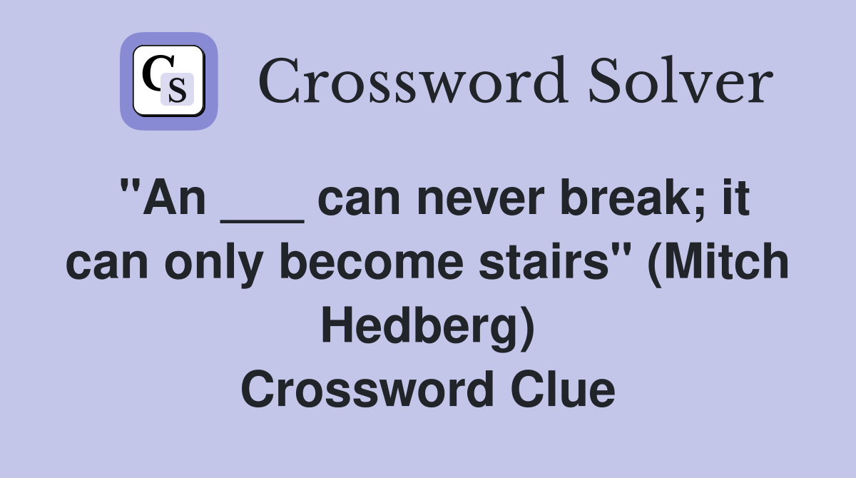 "An ___ can never break; it can only become stairs" (Mitch Hedberg) Crossword Clue