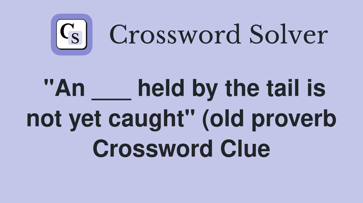 quot An held by the tail is not yet caught quot (old proverb) Crossword quot An held by the tail is not yet caught quot (old proverb) Crossword