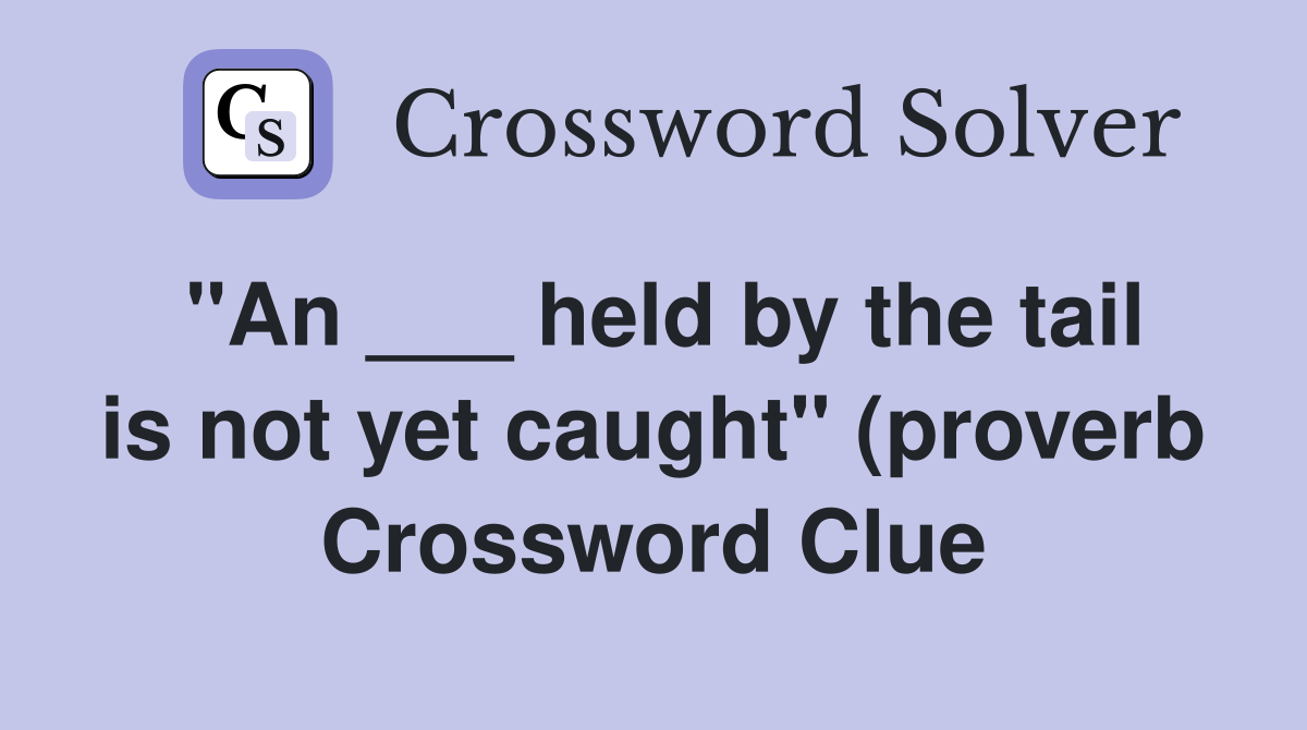 quot An held by the tail is not yet caught quot (proverb) Crossword Clue quot An held by the tail is not yet caught quot (proverb) Crossword Clue