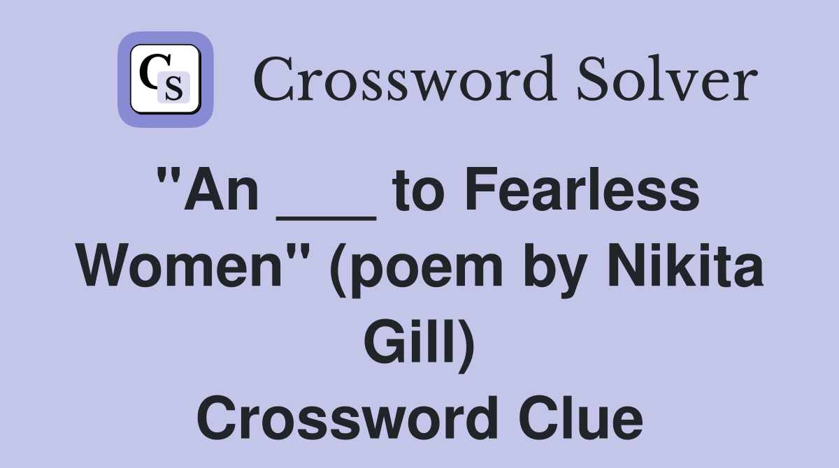 "An ___ to Fearless Women" (poem by Nikita Gill) Crossword Clue