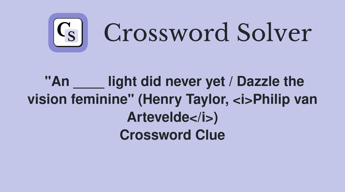 "An ____ light did never yet / Dazzle the vision feminine" (Henry Taylor, <i>Philip van Artevelde</i>) Crossword Clue