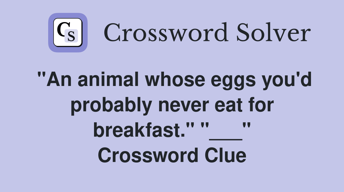 "An animal whose eggs you'd probably never eat for breakfast." "___" Crossword Clue