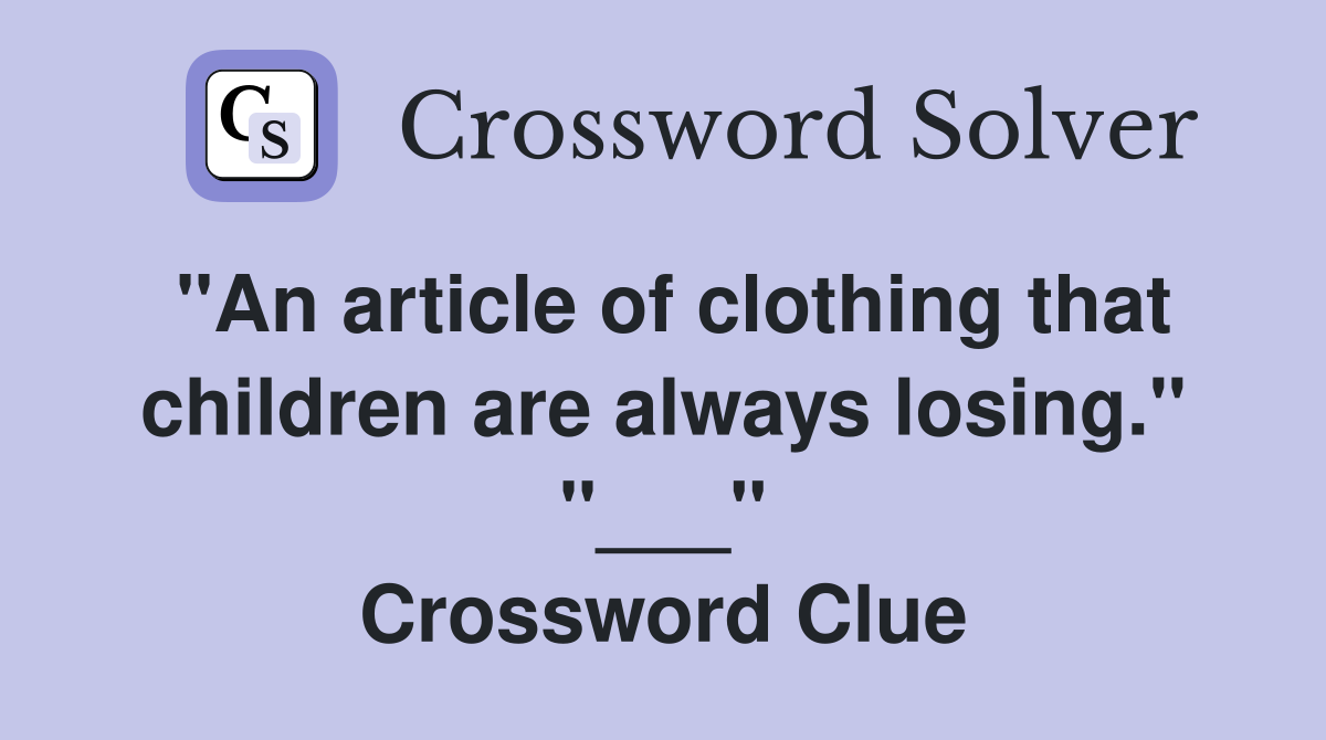 "An article of clothing that children are always losing." "___" Crossword Clue
