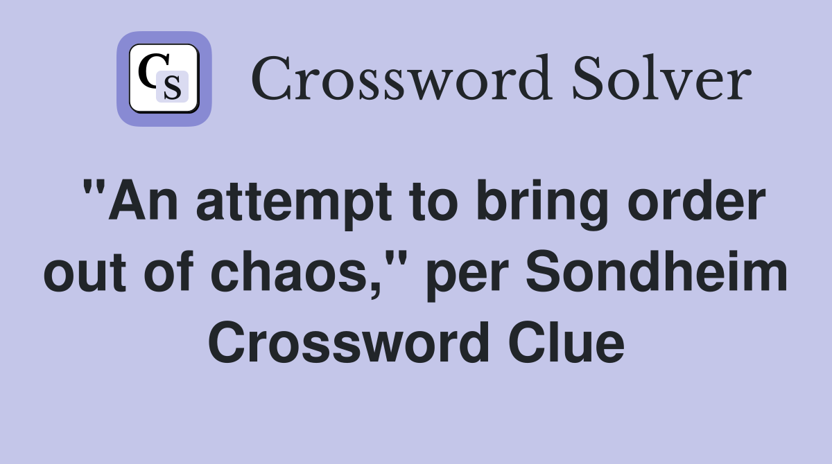 "An attempt to bring order out of chaos," per Sondheim Crossword Clue
