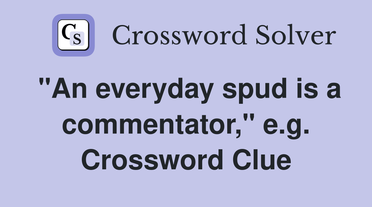 "An everyday spud is a commentator," e.g. Crossword Clue