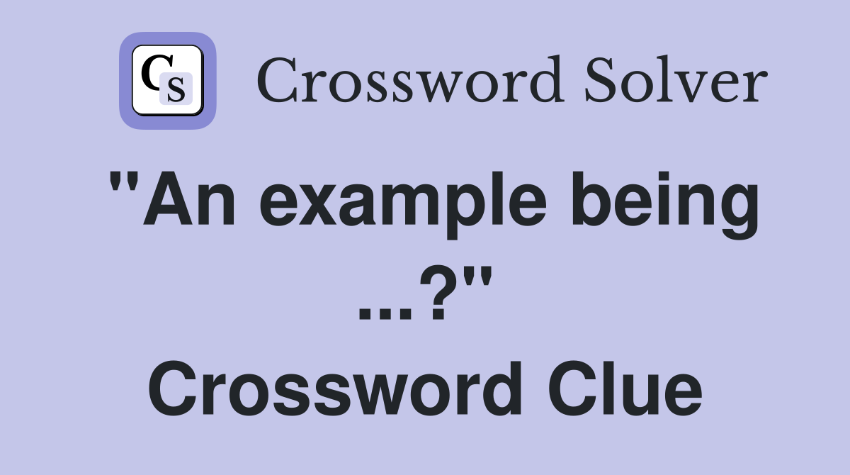 "An example being ...?" Crossword Clue