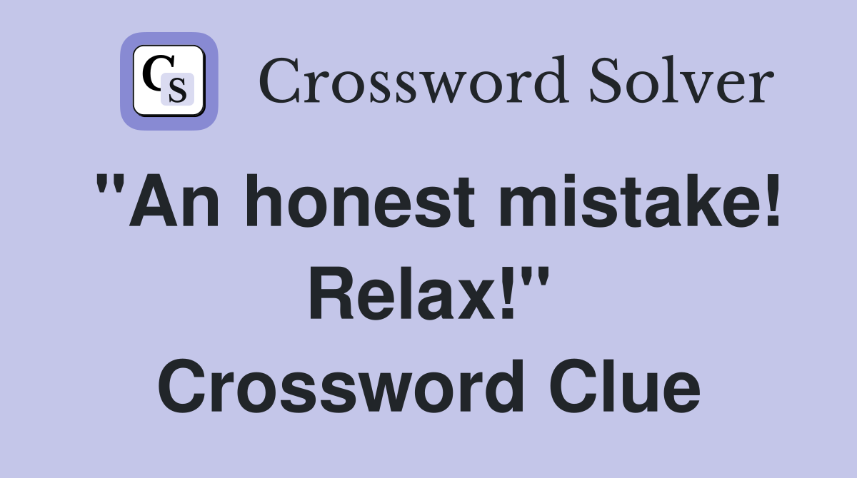 "An honest mistake! Relax!" Crossword Clue