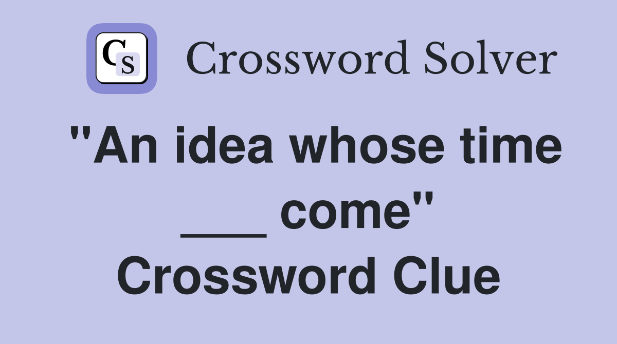 "An idea whose time ___ come" Crossword Clue