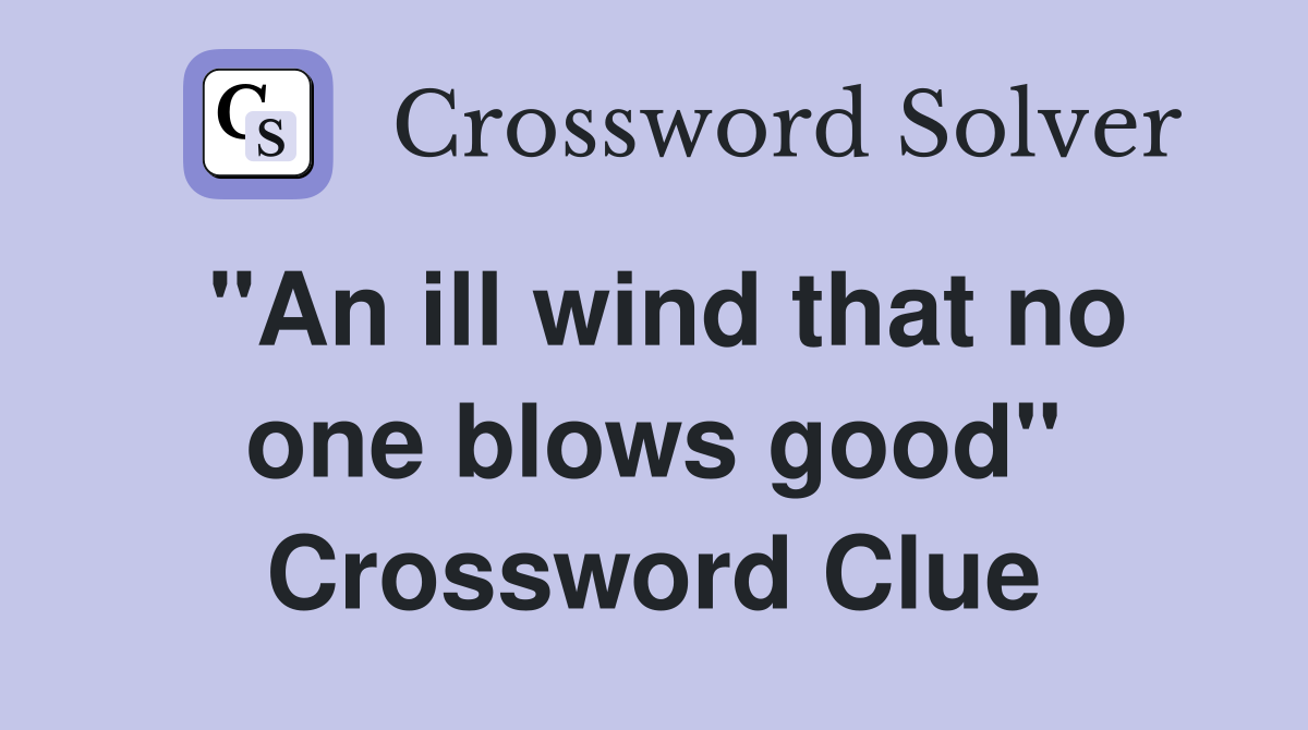 "An ill wind that no one blows good" Crossword Clue