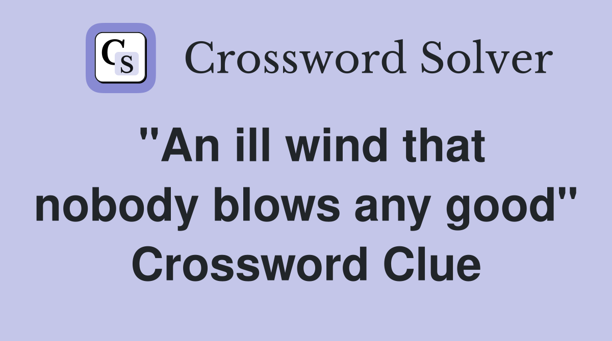 "An ill wind that nobody blows any good" Crossword Clue