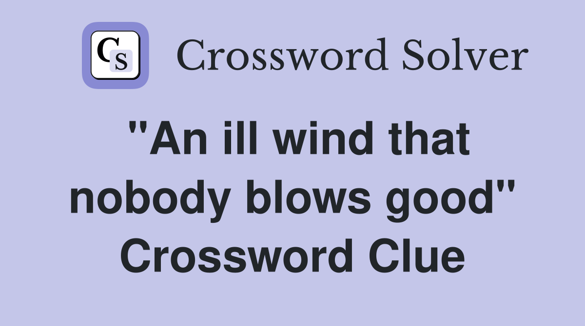 "An ill wind that nobody blows good" Crossword Clue