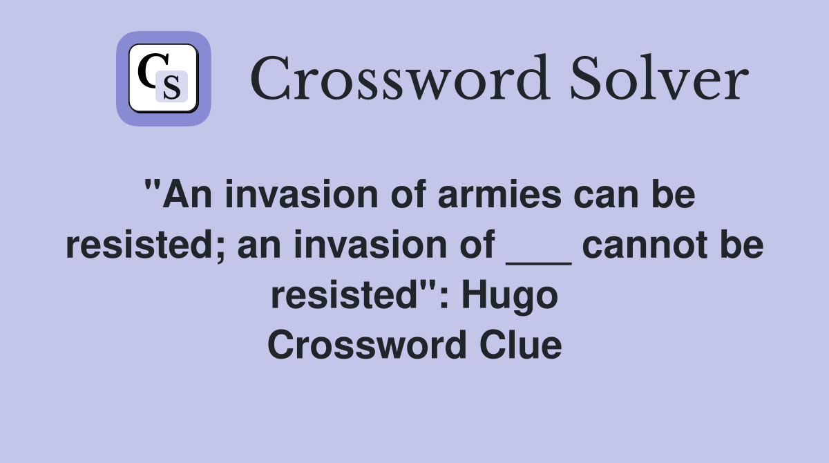 "An invasion of armies can be resisted; an invasion of ___ cannot be resisted": Hugo Crossword Clue