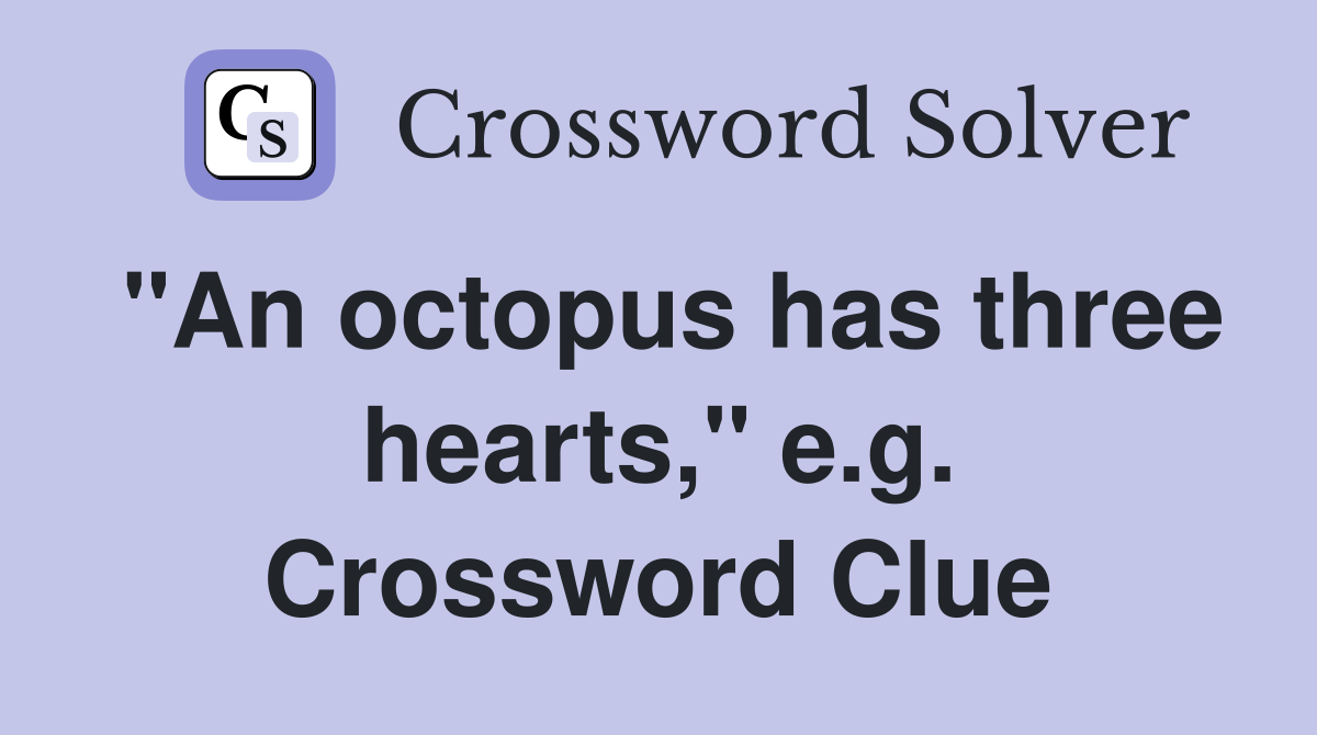 "An octopus has three hearts," e.g. Crossword Clue