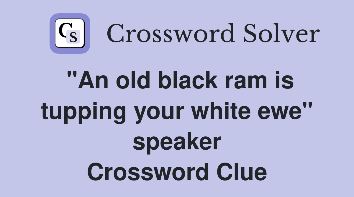 "An old black ram is tupping your white ewe" speaker Crossword Clue