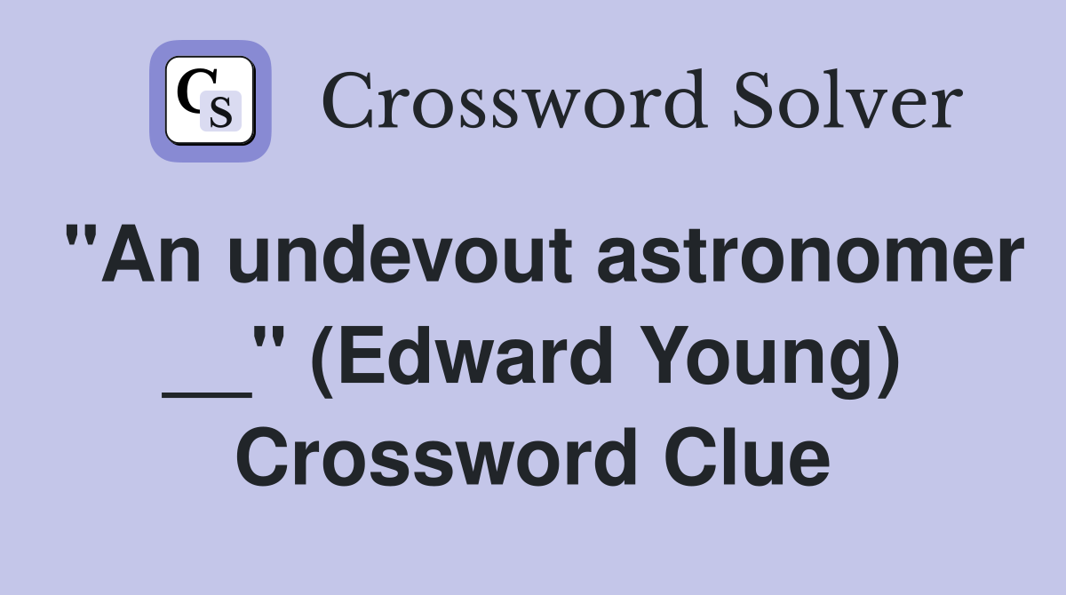 "An undevout astronomer __" (Edward Young) Crossword Clue