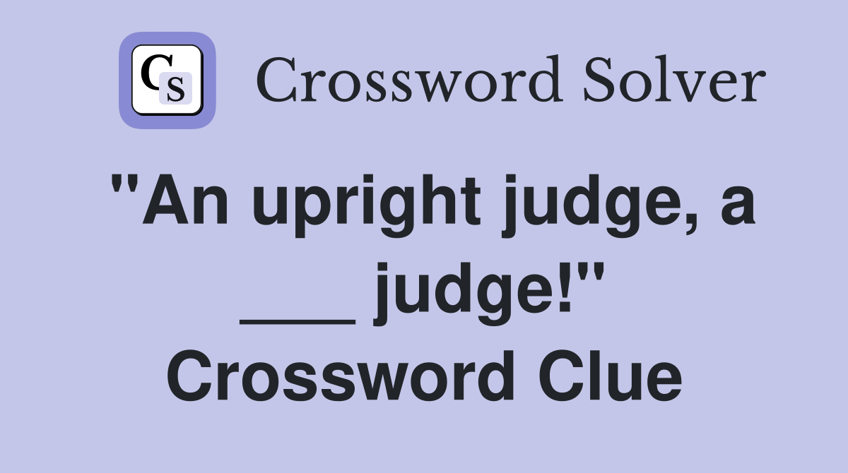 "An upright judge, a ___ judge!" Crossword Clue