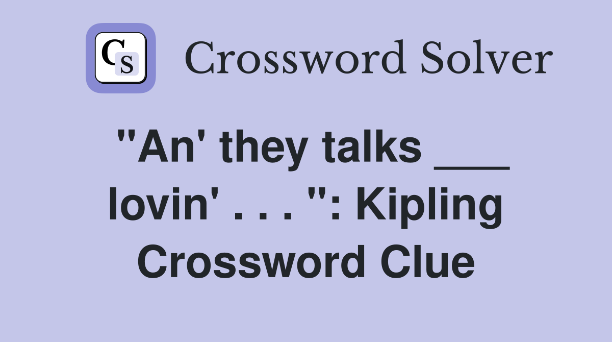 "An' they talks ___ lovin' . . . ": Kipling Crossword Clue