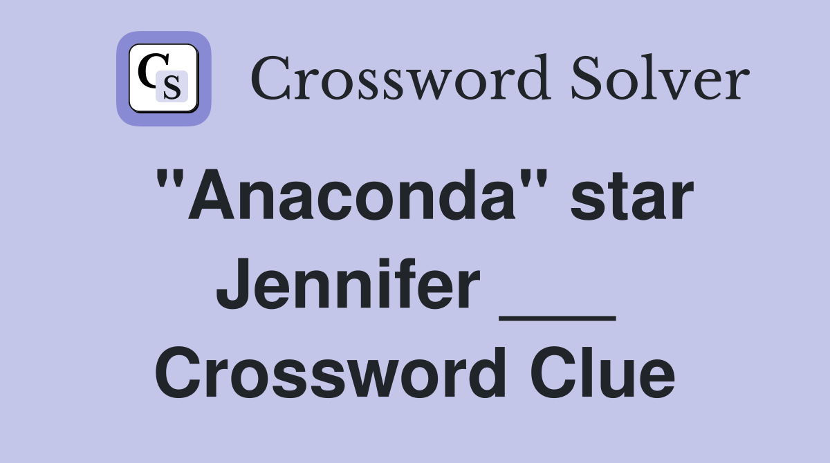"Anaconda" star Jennifer ___ Crossword Clue