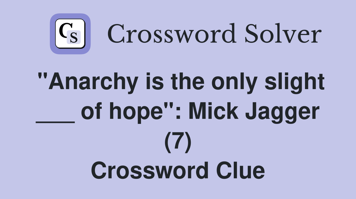 "Anarchy is the only slight ___ of hope": Mick Jagger (7) Crossword Clue