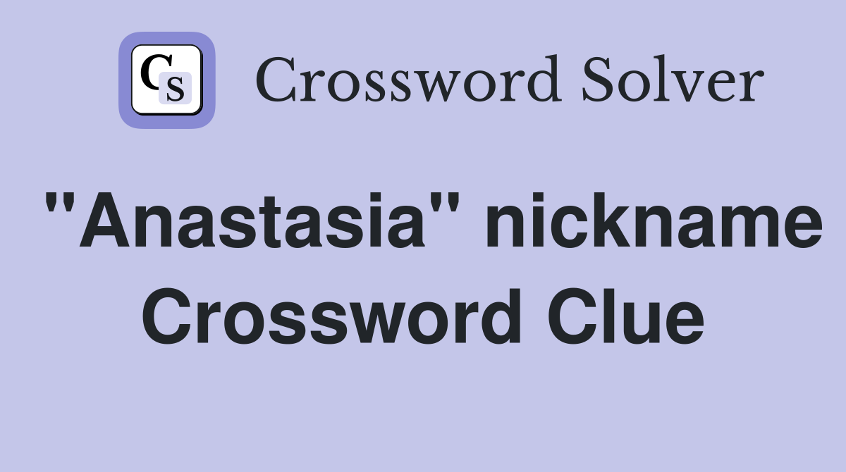 "Anastasia" nickname Crossword Clue