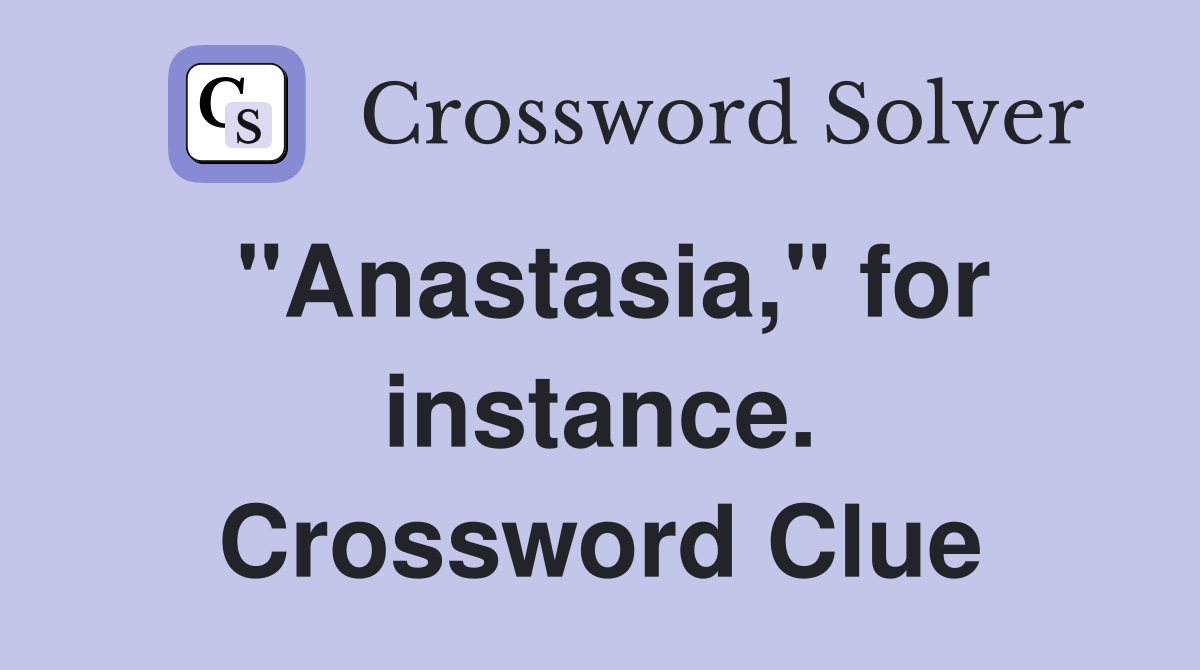 "Anastasia," for instance. Crossword Clue
