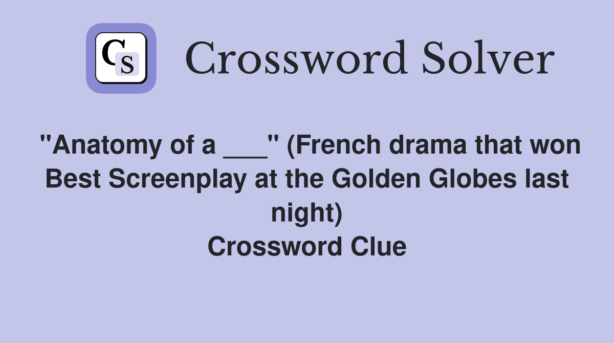 "Anatomy of a ___" (French drama that won Best Screenplay at the Golden Globes last night) Crossword Clue