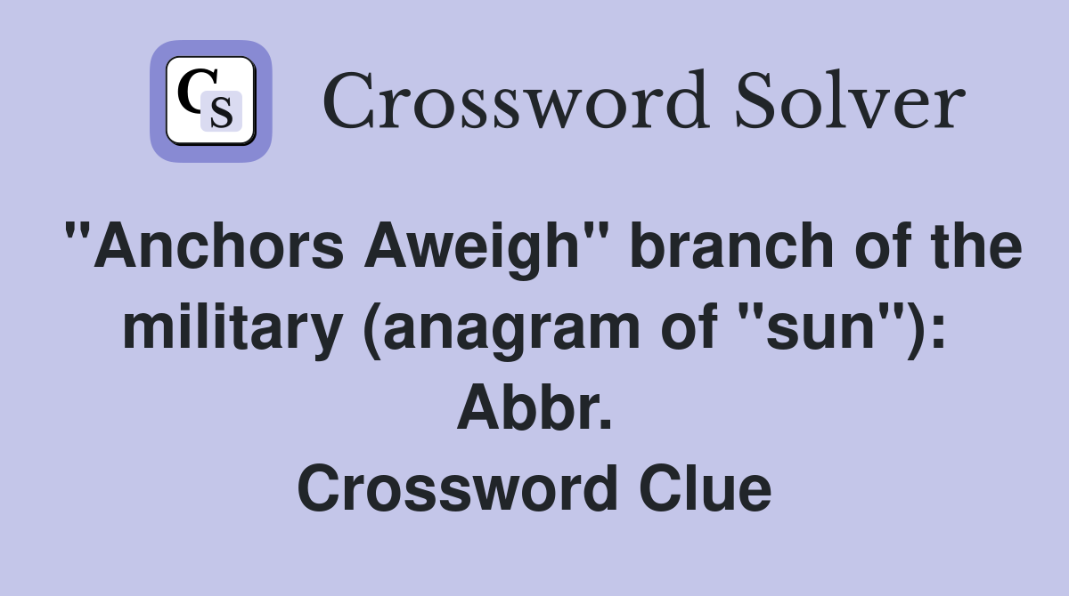 "Anchors Aweigh" branch of the military (anagram of "sun"): Abbr. Crossword Clue
