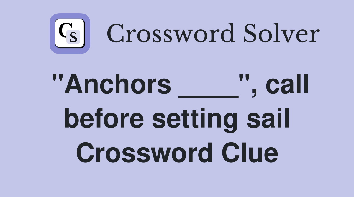 "Anchors ____", call before setting sail Crossword Clue