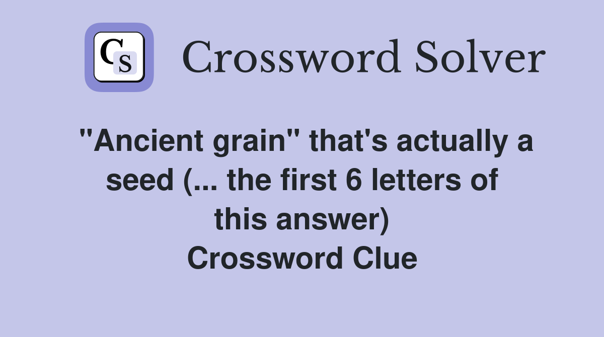 "Ancient grain" that's actually a seed (... the first 6 letters of this answer) Crossword Clue